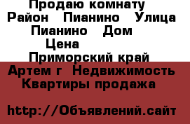 Продаю комнату › Район ­ Пианино › Улица ­ Пианино › Дом ­ 0 › Цена ­ 900 000 - Приморский край, Артем г. Недвижимость » Квартиры продажа   